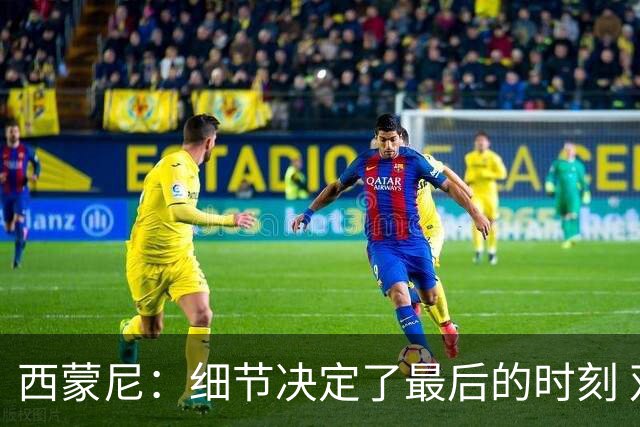 西蒙尼：细节决定了最后的时刻 双方都踢得不舒服